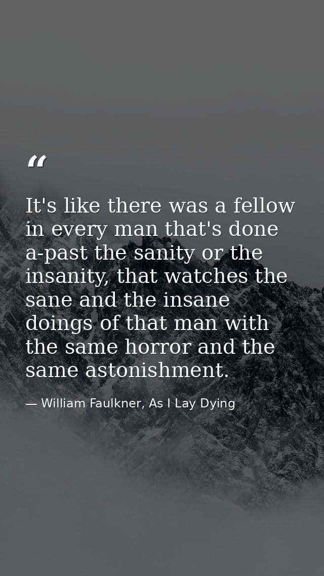 It's like there was a fellow in every man that's done a-past the sanity or the insanity, that watches the sane and the i — William Faulkner, As I Lay Dying