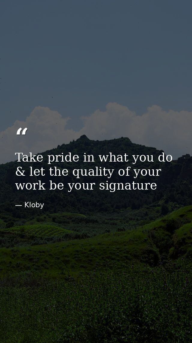 Take pride in what you do & let the quality of your work be your signature — Kloby
