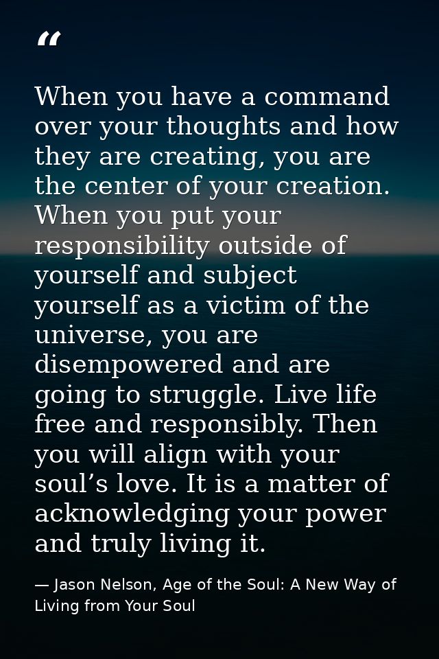 When you have a command over your thoughts and how they are creating, you are the center of your creation. When you put  — Jason Nelson, Age of the Soul: A New Way of Living from Your Soul