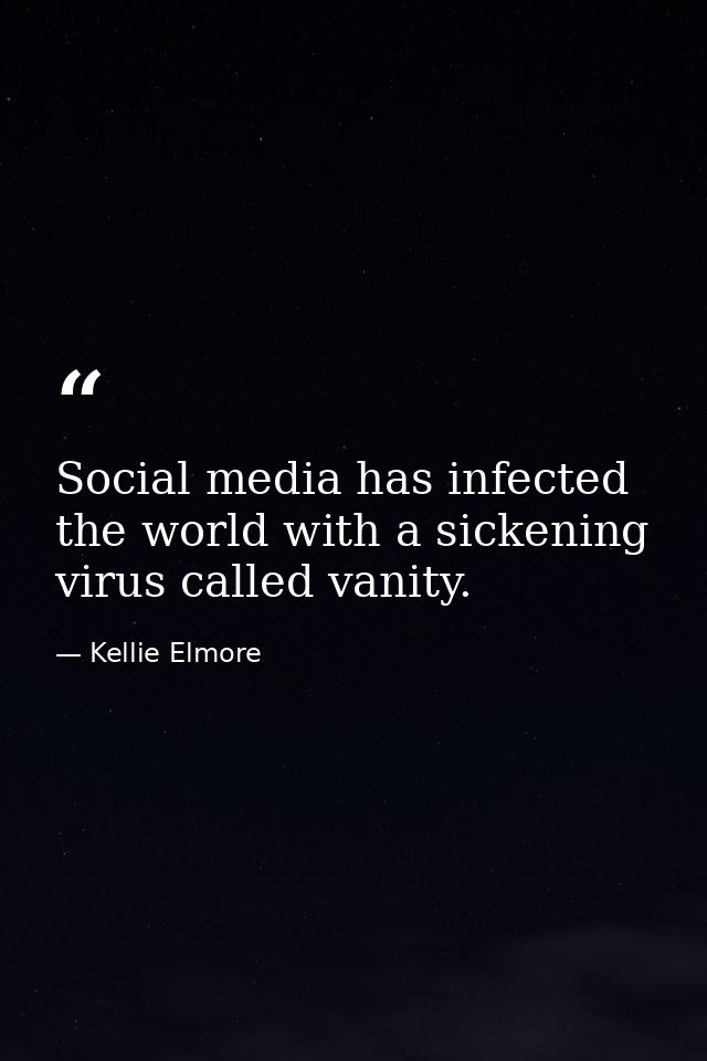 Social media has infected the world with a sickening virus called vanity. — Kellie Elmore