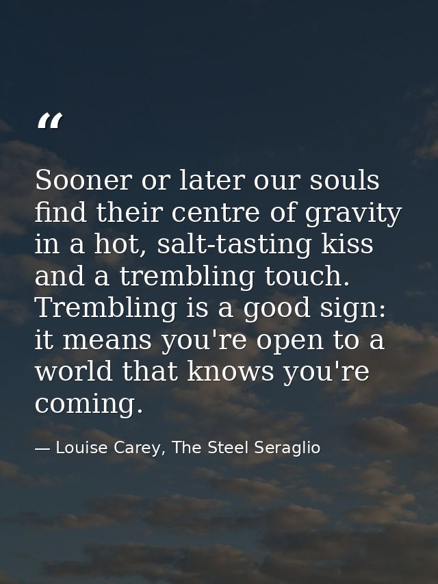 Sooner or later our souls find their centre of gravity in a hot, salt-tasting kiss and a trembling touch. Trembling is a — Louise Carey, The Steel Seraglio