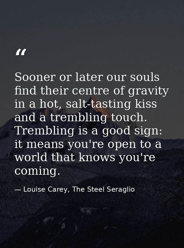 Sooner or later our souls find their centre of gravity in a hot, salt-tasting kiss and a trembling touch. Trembling is a — Louise Carey, The Steel Seraglio