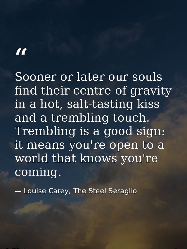 Sooner or later our souls find their centre of gravity in a hot, salt-tasting kiss and a trembling touch. Trembling is a — Louise Carey, The Steel Seraglio