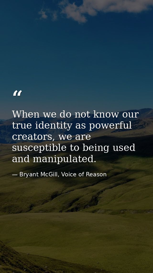 When we do not know our true identity as powerful creators, we are susceptible to being used and manipulated. — Bryant McGill, Voice of Reason