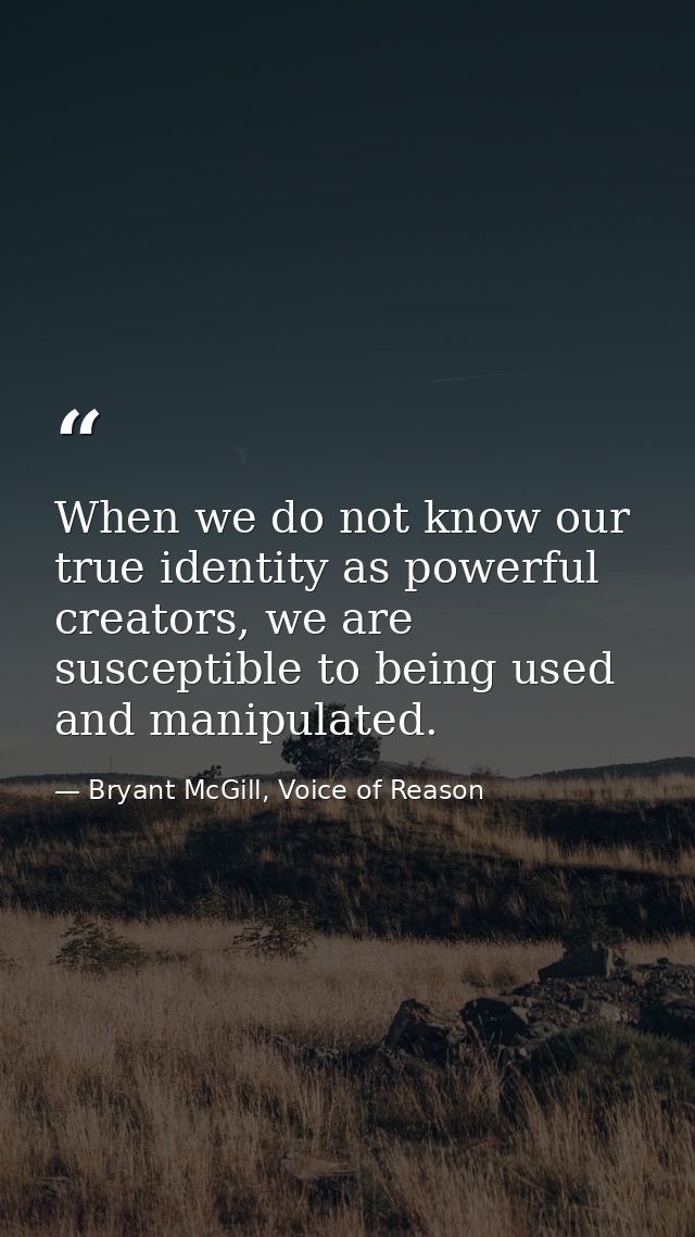 When we do not know our true identity as powerful creators, we are susceptible to being used and manipulated. — Bryant McGill, Voice of Reason