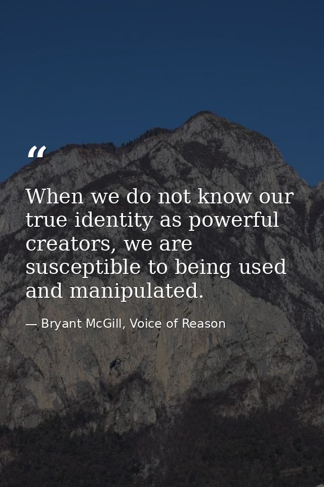 When we do not know our true identity as powerful creators, we are susceptible to being used and manipulated. — Bryant McGill, Voice of Reason