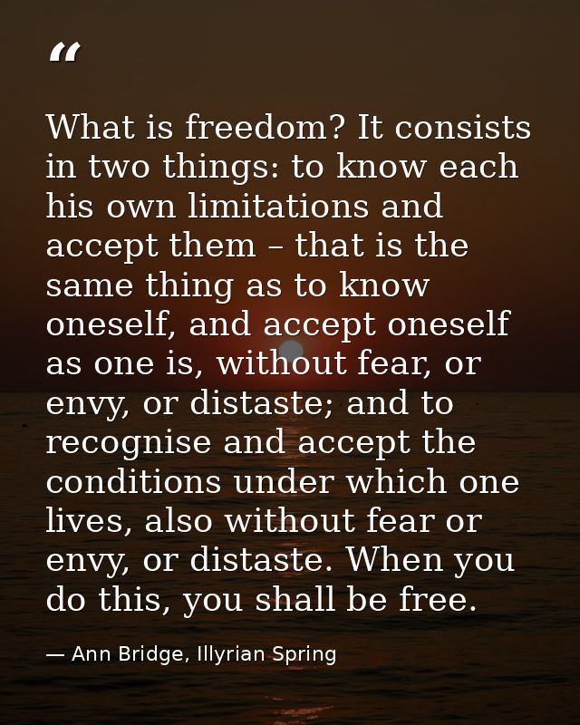 What is freedom? It consists in two things: to know each his own limitations and accept them – that is the same thing as — Ann Bridge, Illyrian Spring