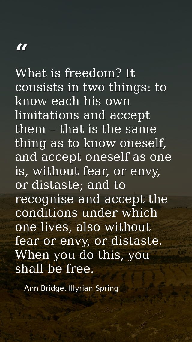 What is freedom? It consists in two things: to know each his own limitations and accept them – that is the same thing as — Ann Bridge, Illyrian Spring