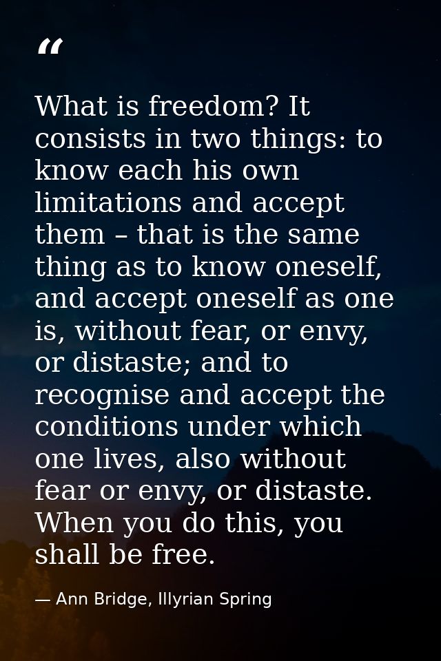 What is freedom? It consists in two things: to know each his own limitations and accept them – that is the same thing as — Ann Bridge, Illyrian Spring