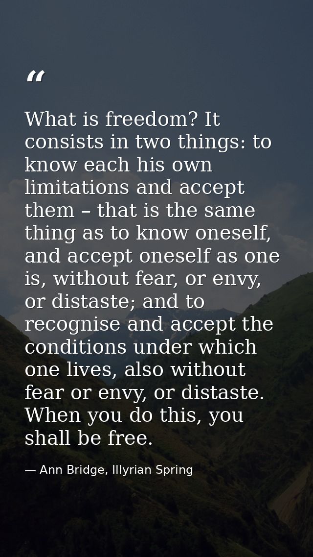 What is freedom? It consists in two things: to know each his own limitations and accept them – that is the same thing as — Ann Bridge, Illyrian Spring