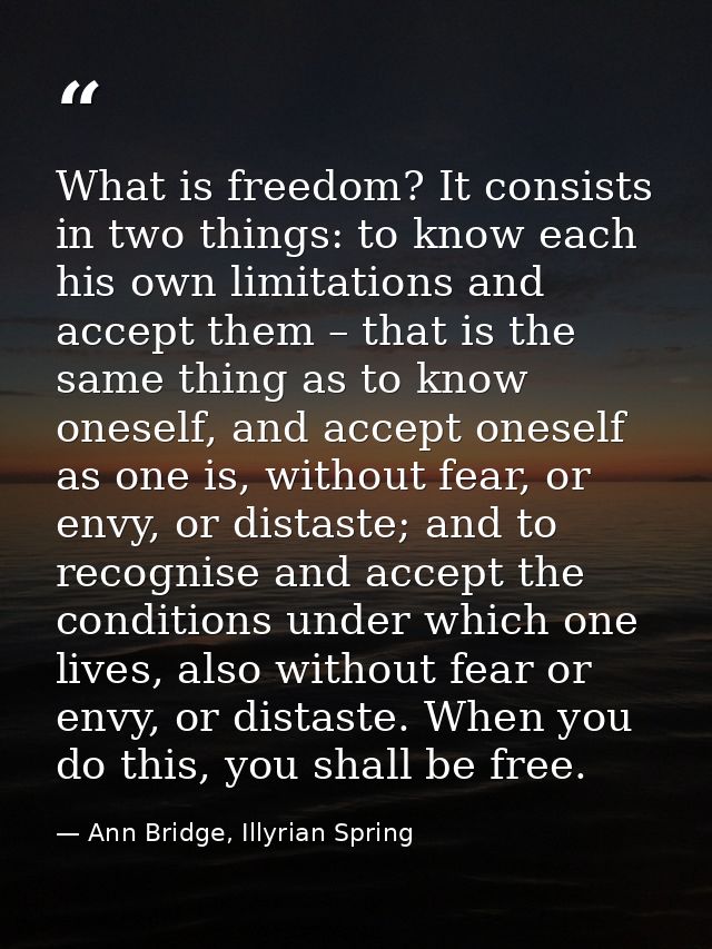 What is freedom? It consists in two things: to know each his own limitations and accept them – that is the same thing as — Ann Bridge, Illyrian Spring