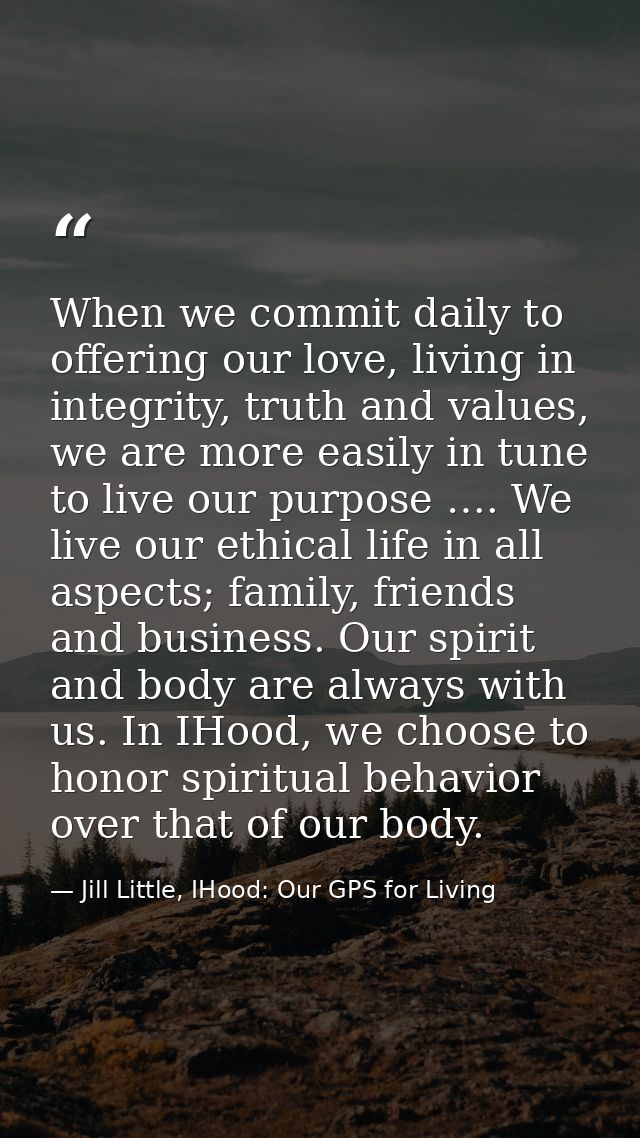 When we commit daily to offering our love, living in integrity, truth and values, we are more easily in tune to live our — Jill Little, IHood: Our GPS for Living