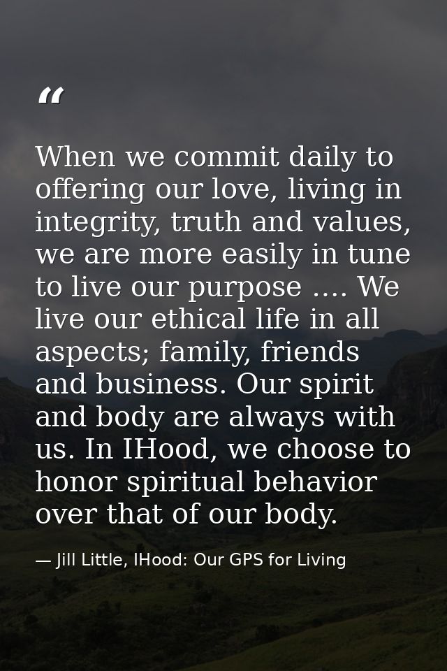 When we commit daily to offering our love, living in integrity, truth and values, we are more easily in tune to live our — Jill Little, IHood: Our GPS for Living
