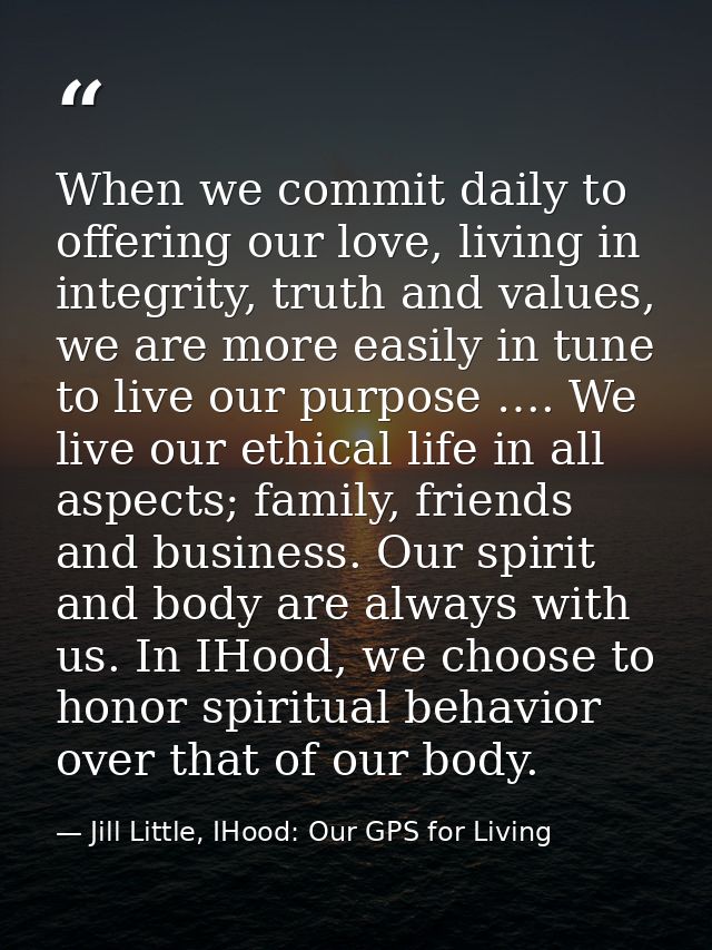 When we commit daily to offering our love, living in integrity, truth and values, we are more easily in tune to live our — Jill Little, IHood: Our GPS for Living
