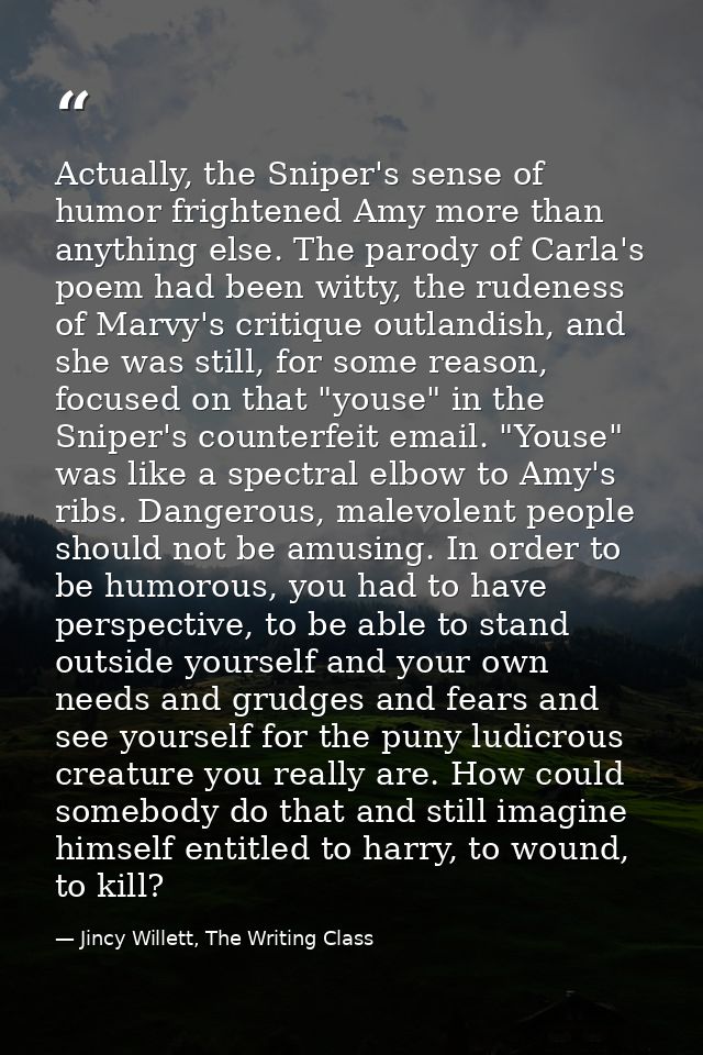 Actually, the Sniper's sense of humor frightened Amy more than anything else. The parody of Carla's poem had been witty, — Jincy Willett, The Writing Class