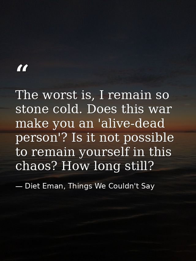 The worst is, I remain so stone cold. Does this war make you an 'alive-dead person'? Is it not possible to remain yourse — Diet Eman, Things We Couldn't Say