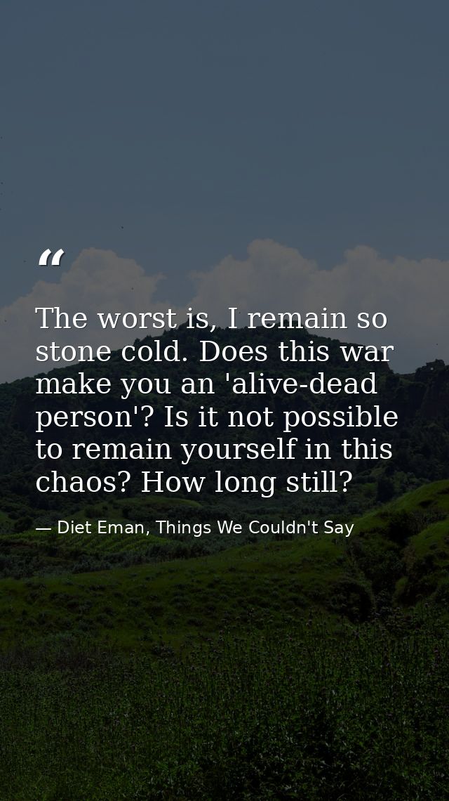 The worst is, I remain so stone cold. Does this war make you an 'alive-dead person'? Is it not possible to remain yourse — Diet Eman, Things We Couldn't Say
