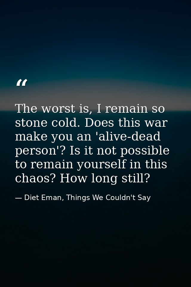 The worst is, I remain so stone cold. Does this war make you an 'alive-dead person'? Is it not possible to remain yourse — Diet Eman, Things We Couldn't Say