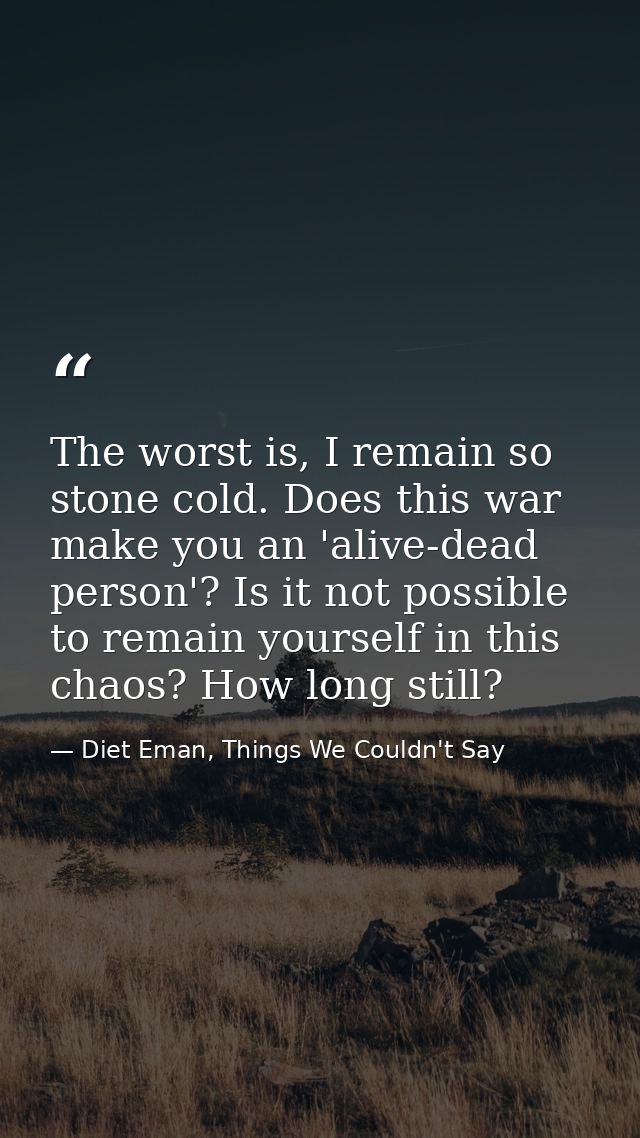 The worst is, I remain so stone cold. Does this war make you an 'alive-dead person'? Is it not possible to remain yourse — Diet Eman, Things We Couldn't Say