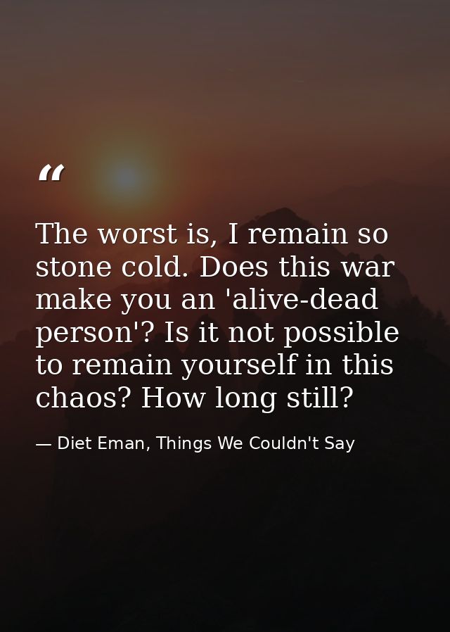 The worst is, I remain so stone cold. Does this war make you an 'alive-dead person'? Is it not possible to remain yourse — Diet Eman, Things We Couldn't Say