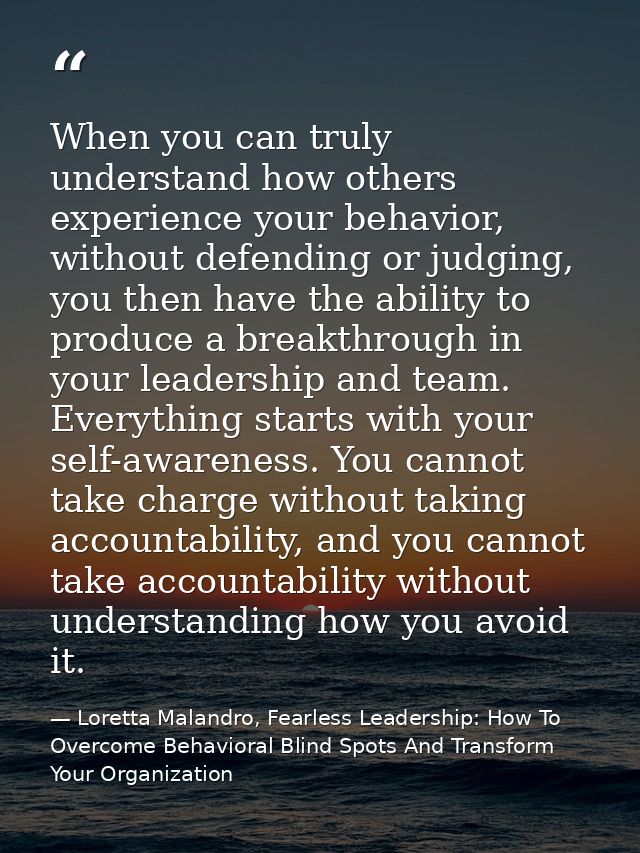 When you can truly understand how others experience your behavior, without defending or judging, you then have the abili — Loretta Malandro, Fearless Leadership: How To Overcome Behavioral Blind Spots And Transform Your Organization