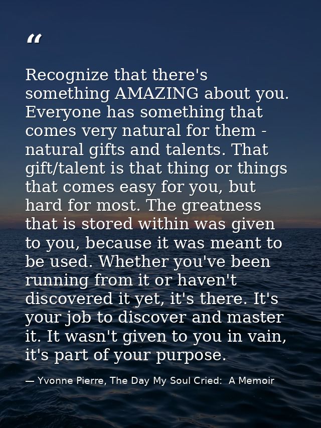 Recognize that there's something AMAZING about you. Everyone has something that comes very natural for them - natural gi — Yvonne Pierre, The Day My Soul Cried:  A Memoir