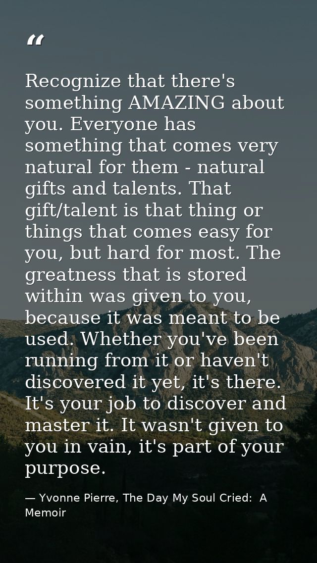 Recognize that there's something AMAZING about you. Everyone has something that comes very natural for them - natural gi — Yvonne Pierre, The Day My Soul Cried:  A Memoir