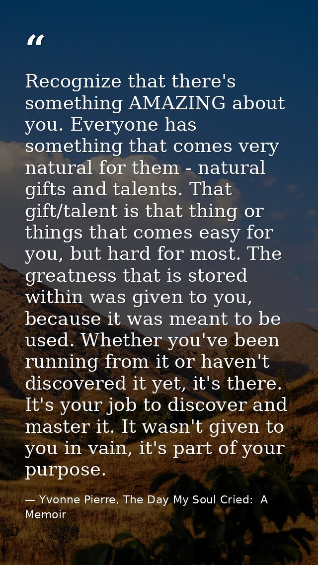 Recognize that there's something AMAZING about you. Everyone has something that comes very natural for them - natural gi — Yvonne Pierre, The Day My Soul Cried:  A Memoir