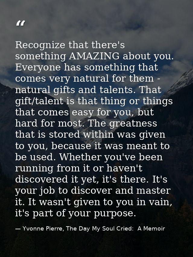 Recognize that there's something AMAZING about you. Everyone has something that comes very natural for them - natural gi — Yvonne Pierre, The Day My Soul Cried:  A Memoir