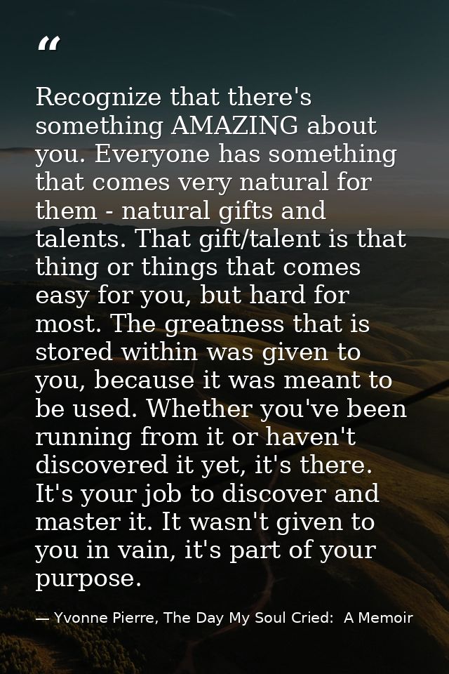 Recognize that there's something AMAZING about you. Everyone has something that comes very natural for them - natural gi — Yvonne Pierre, The Day My Soul Cried:  A Memoir