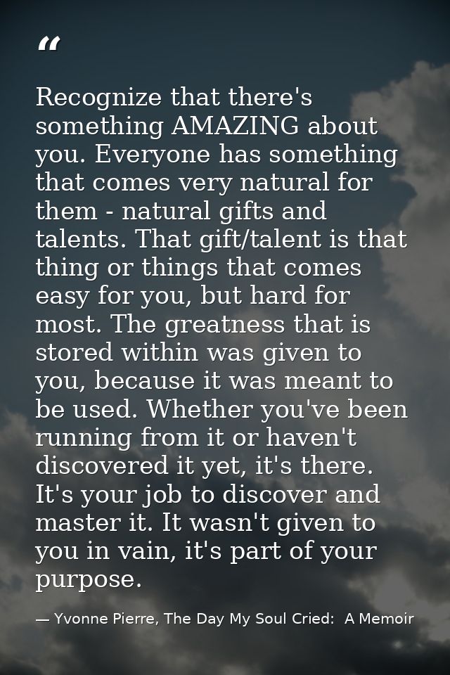 Recognize that there's something AMAZING about you. Everyone has something that comes very natural for them - natural gi — Yvonne Pierre, The Day My Soul Cried:  A Memoir