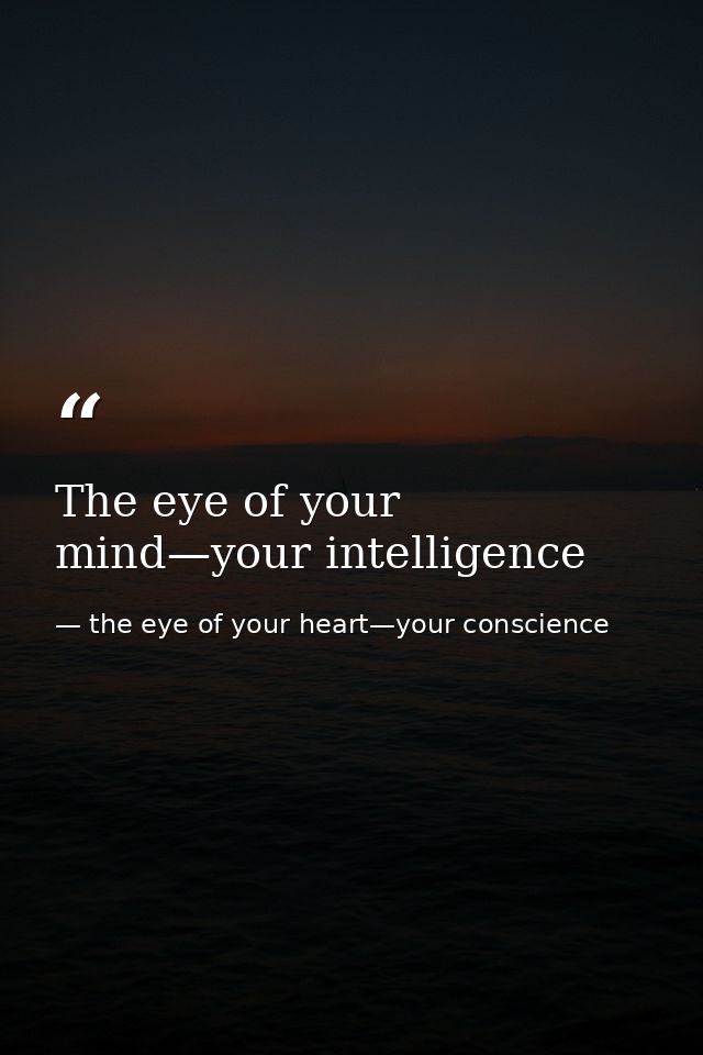 The eye of your mind—your intelligence — the eye of your heart—your conscience
