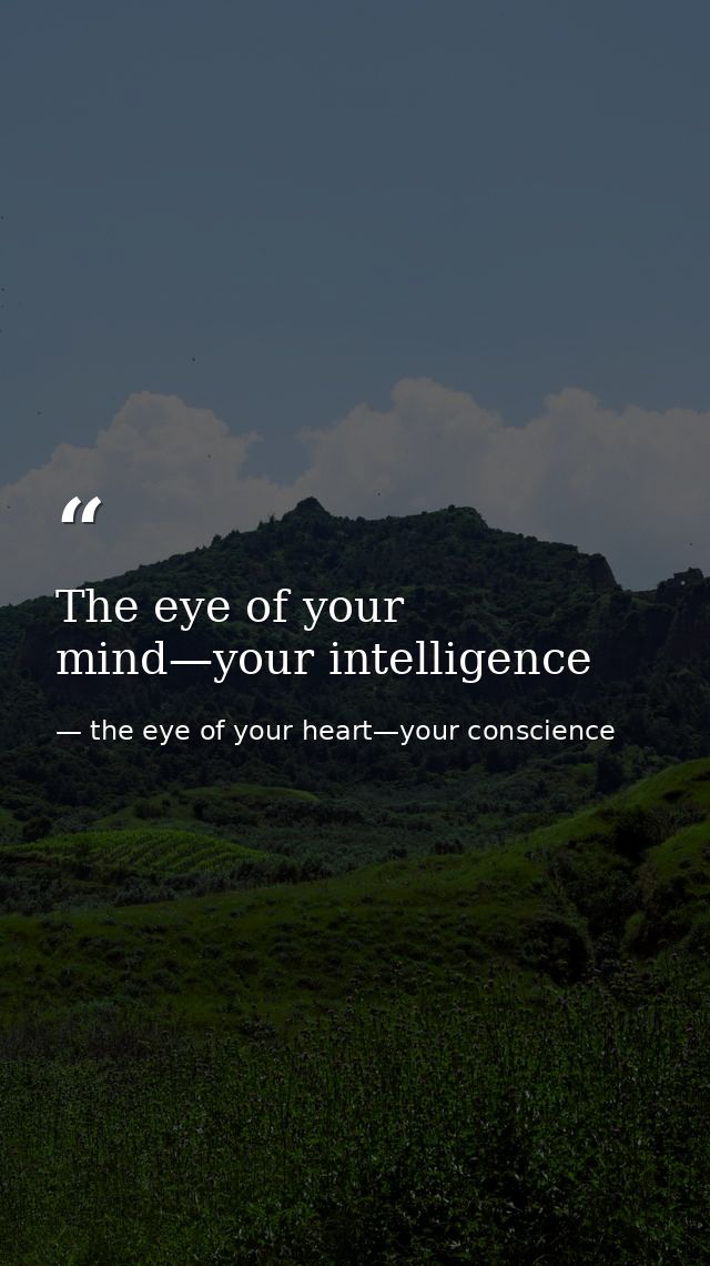 The eye of your mind—your intelligence — the eye of your heart—your conscience