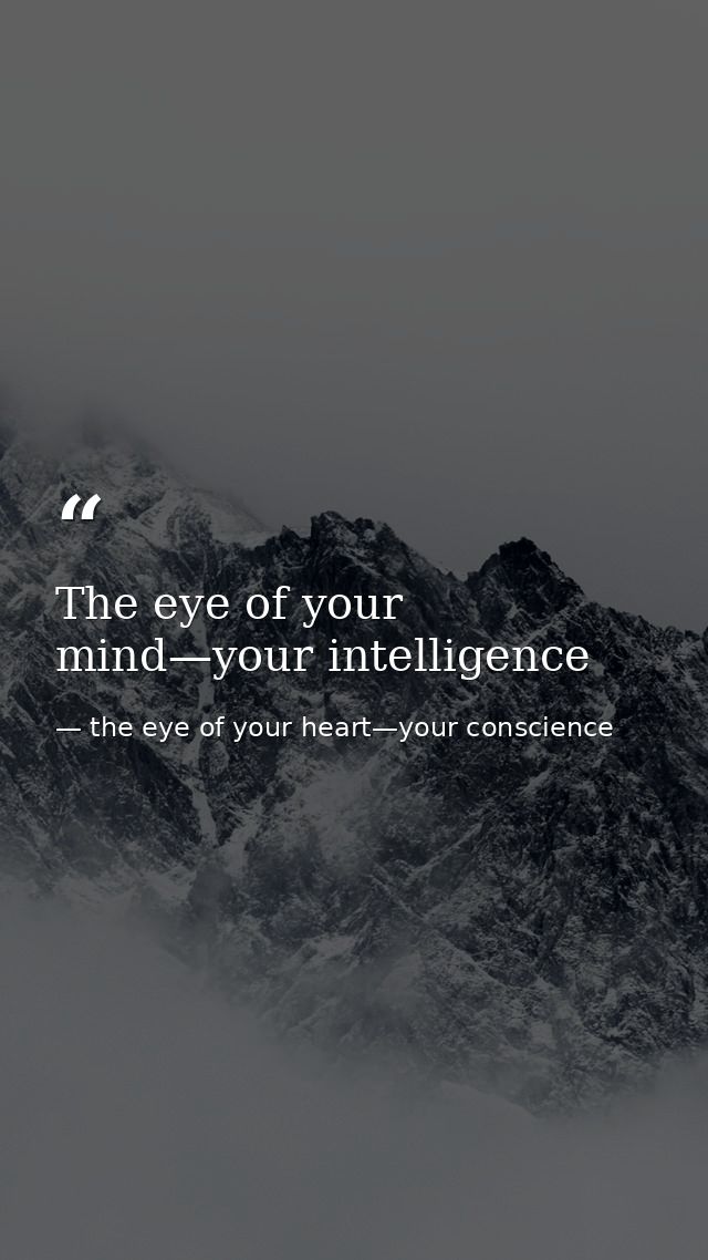 The eye of your mind—your intelligence — the eye of your heart—your conscience