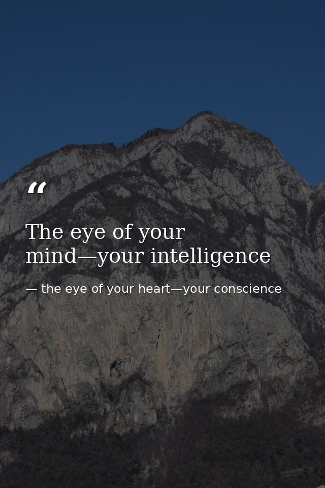 The eye of your mind—your intelligence — the eye of your heart—your conscience