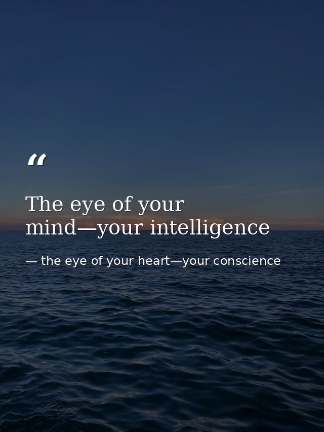 The eye of your mind—your intelligence — the eye of your heart—your conscience