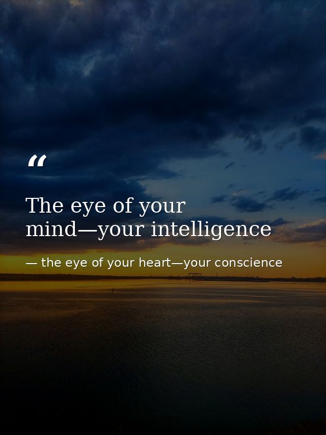 The eye of your mind—your intelligence — the eye of your heart—your conscience