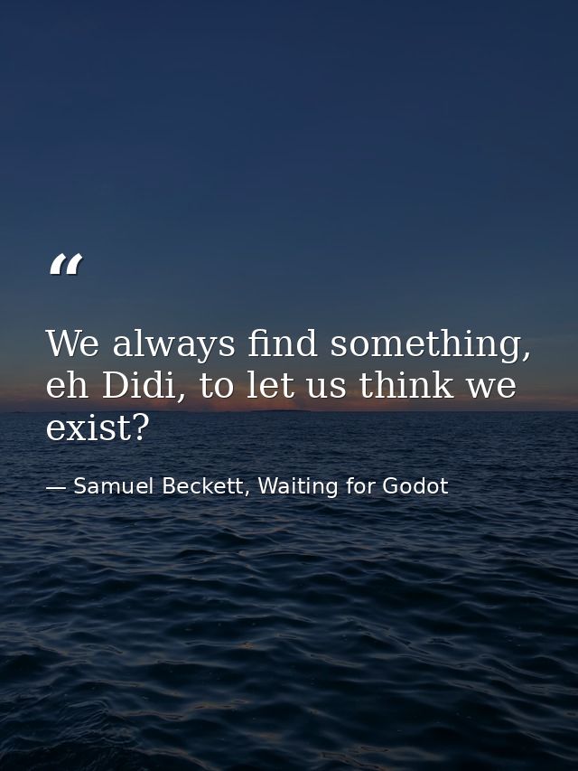 We always find something, eh Didi, to let us think we exist? — Samuel Beckett, Waiting for Godot