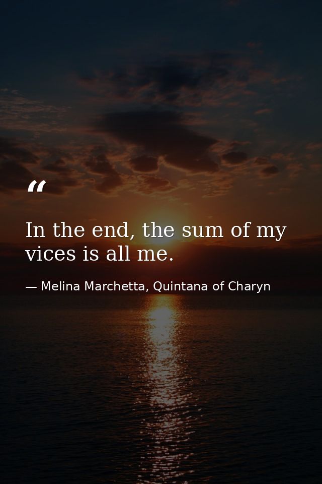 In the end, the sum of my vices is all me. — Melina Marchetta, Quintana of Charyn