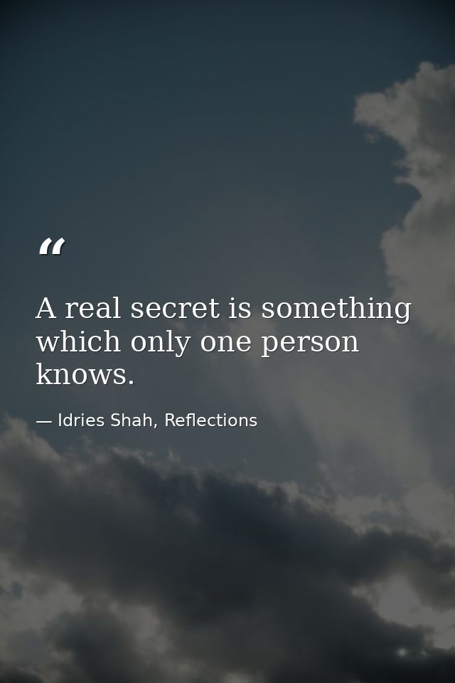 A real secret is something which only one person knows. — Idries Shah, Reflections