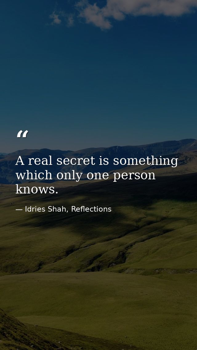 A real secret is something which only one person knows. — Idries Shah, Reflections