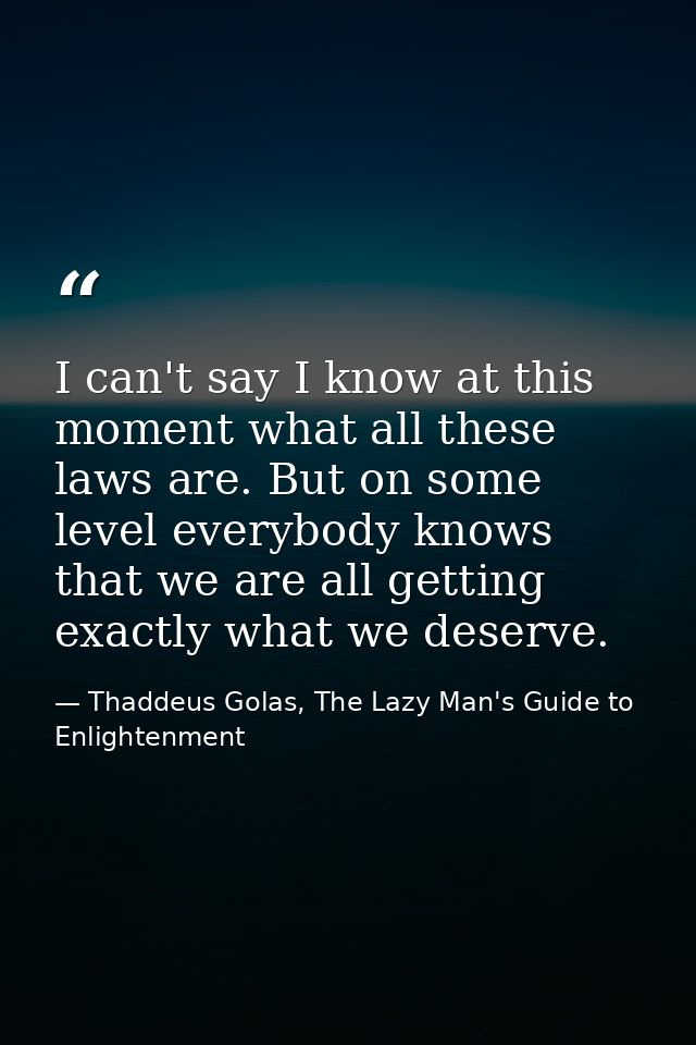 I can't say I know at this moment what all these laws are. But on some level everybody knows that we are all getting exa — Thaddeus Golas, The Lazy Man's Guide to Enlightenment