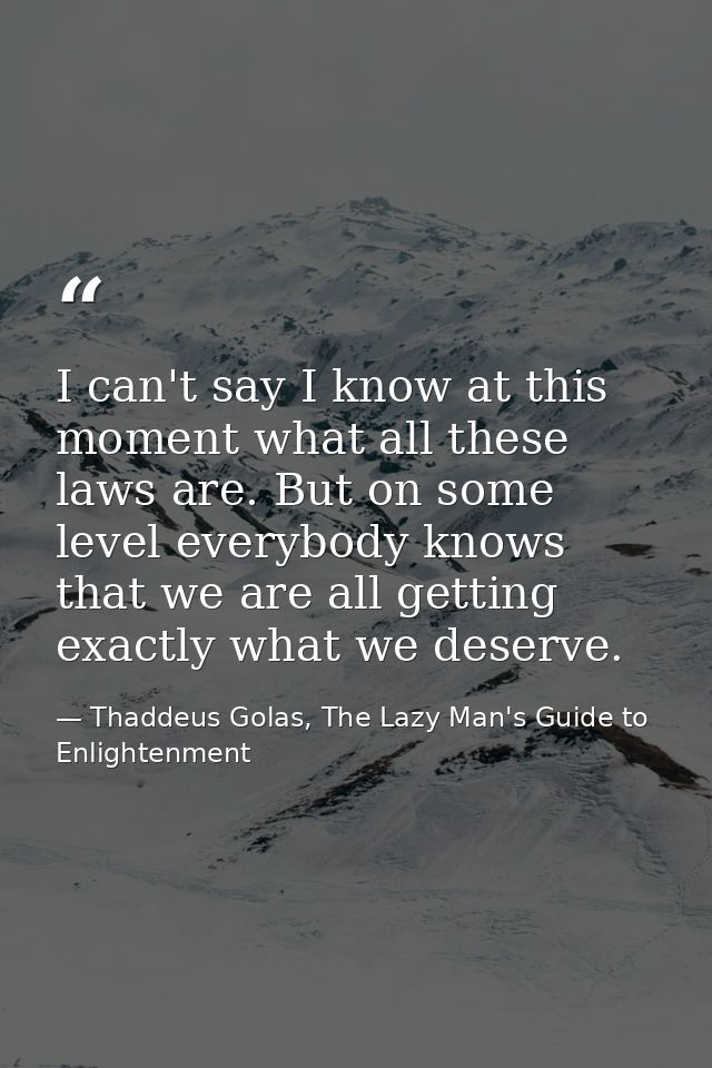 I can't say I know at this moment what all these laws are. But on some level everybody knows that we are all getting exa — Thaddeus Golas, The Lazy Man's Guide to Enlightenment