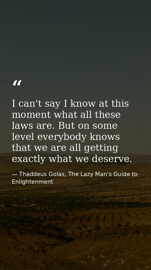 I can't say I know at this moment what all these laws are. But on some level everybody knows that we are all getting exa — Thaddeus Golas, The Lazy Man's Guide to Enlightenment