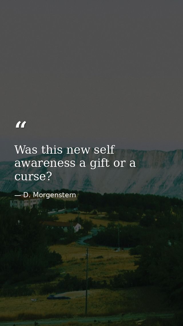 Was this new self awareness a gift or a curse? — D. Morgenstern