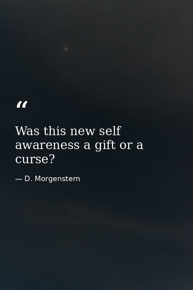 Was this new self awareness a gift or a curse? — D. Morgenstern