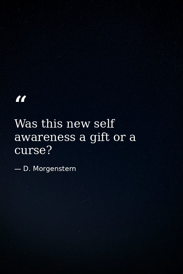 Was this new self awareness a gift or a curse? — D. Morgenstern
