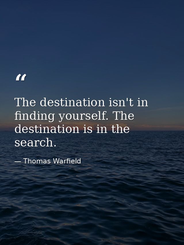The destination isn't in finding yourself. The destination is in the search. — Thomas Warfield