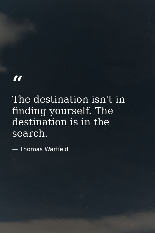 The destination isn't in finding yourself. The destination is in the search. — Thomas Warfield