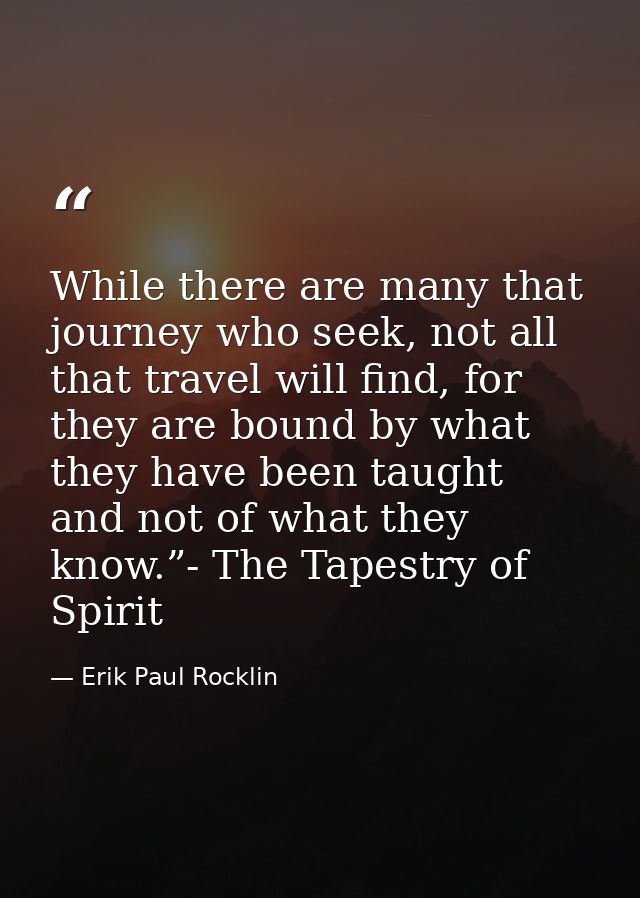 While there are many that journey who seek, not all that travel will find, for they are bound by what they have been tau — Erik Paul Rocklin